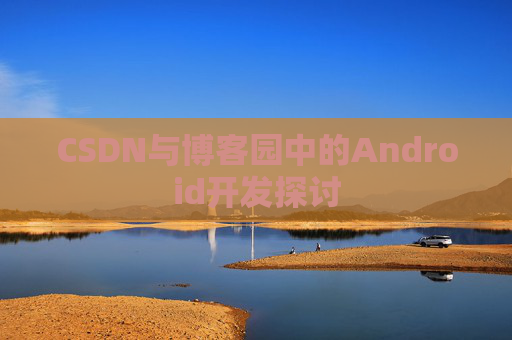 CSDN与博客园中的Android开发探讨
