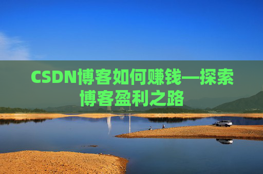 CSDN博客如何赚钱—探索博客盈利之路
